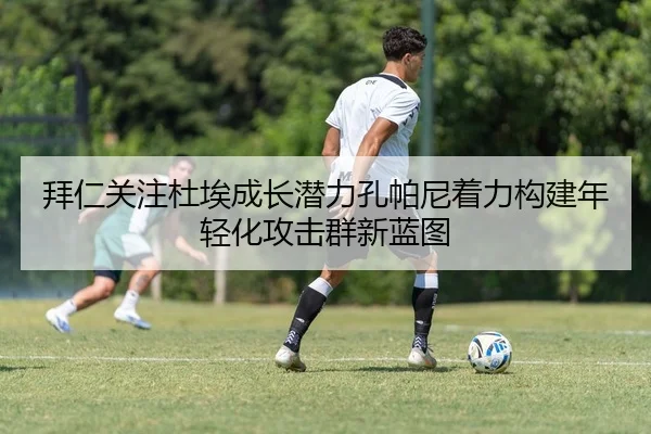 拜仁关注杜埃成长潜力孔帕尼着力构建年轻化攻击群新蓝图
