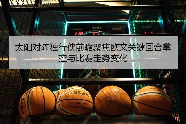 太阳对阵独行侠前瞻聚焦欧文关键回合掌控与比赛走势变化（bet365）