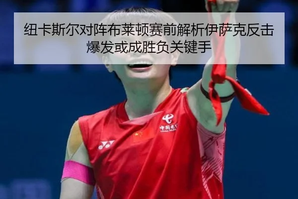 纽卡斯尔对阵布莱顿赛前解析伊萨克反击爆发或成胜负关键手 - bet365